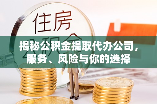 丰镇揭秘公积金提取代办公司，服务、风险与你的选择