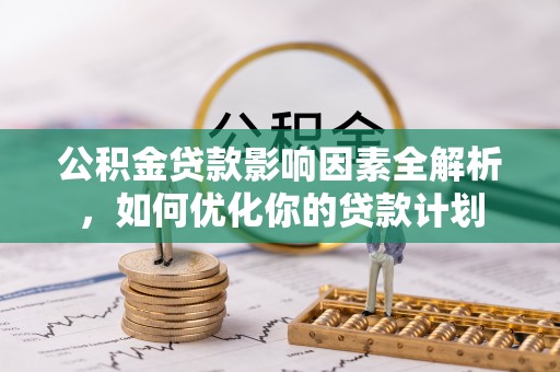 丰镇公积金贷款影响因素全解析，如何优化你的贷款计划