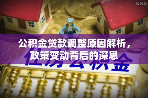 丰镇公积金贷款调整原因解析，政策变动背后的深思