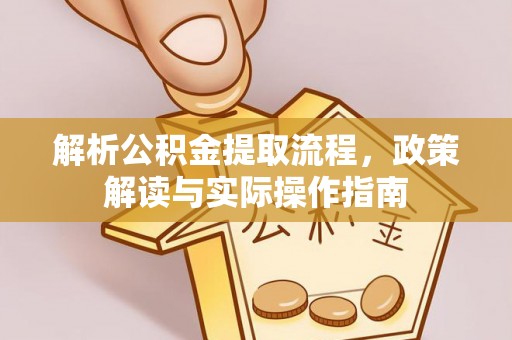 丰镇解析公积金提取流程，政策解读与实际操作指南