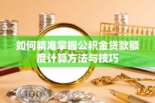 丰镇如何精准掌握公积金贷款额度计算方法与技巧