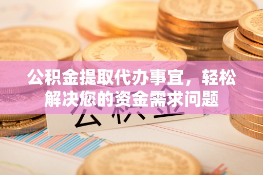 丰镇公积金提取代办事宜，轻松解决您的资金需求问题