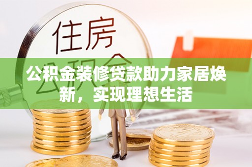 丰镇公积金装修贷款助力家居焕新，实现理想生活