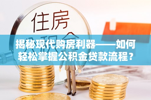 丰镇揭秘现代购房利器——如何轻松掌握公积金贷款流程？