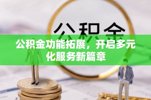 丰镇公积金功能拓展，开启多元化服务新篇章