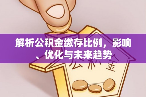 丰镇解析公积金缴存比例，影响、优化与未来趋势