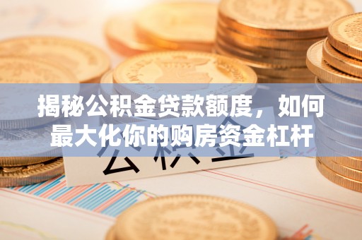 丰镇揭秘公积金贷款额度，如何最大化你的购房资金杠杆