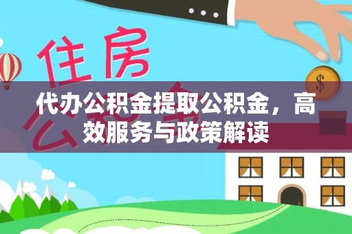 丰镇代办公积金提取公积金，高效服务与政策解读