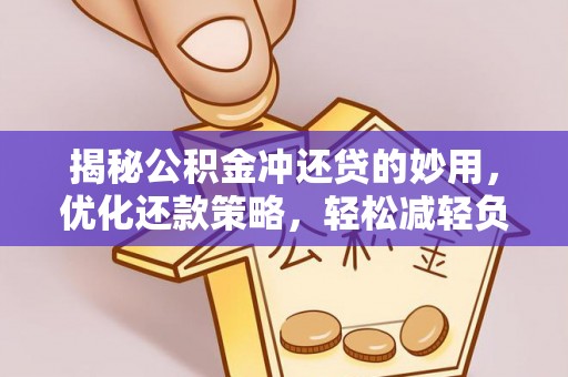 丰镇揭秘公积金冲还贷的妙用，优化还款策略，轻松减轻负担
