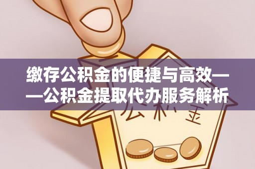 丰镇缴存公积金的便捷与高效——公积金提取代办服务解析