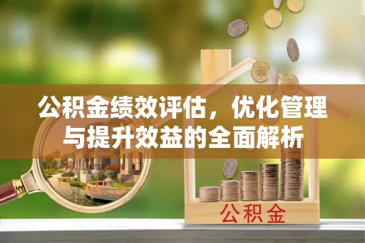 丰镇公积金绩效评估，优化管理与提升效益的全面解析