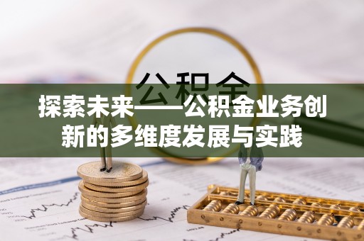 丰镇探索未来——公积金业务创新的多维度发展与实践