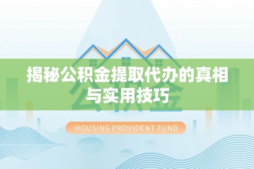 丰镇揭秘公积金提取代办的真相与实用技巧