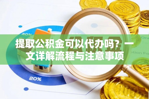 丰镇提取公积金可以代办吗？一文详解流程与注意事项