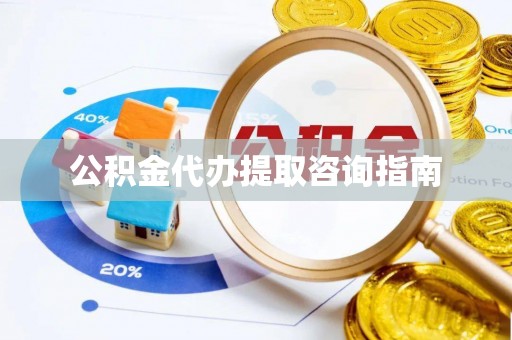 丰镇公积金代办提取咨询指南