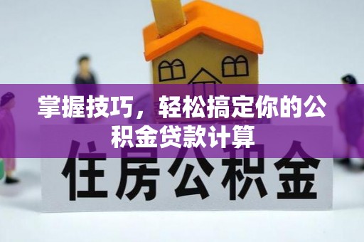 丰镇掌握技巧，轻松搞定你的公积金贷款计算