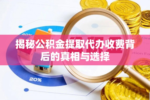 丰镇揭秘公积金提取代办收费背后的真相与选择