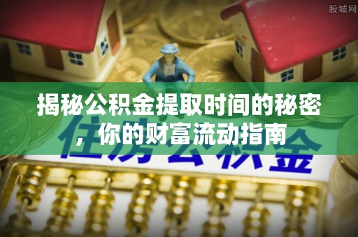 丰镇揭秘公积金提取时间的秘密，你的财富流动指南