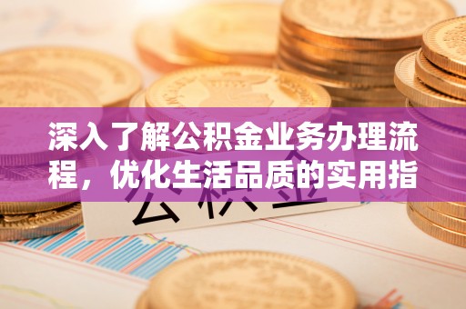 丰镇深入了解公积金业务办理流程，优化生活品质的实用指南