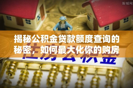 丰镇揭秘公积金贷款额度查询的秘密，如何最大化你的购房资金？