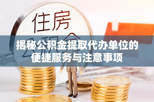 丰镇揭秘公积金提取代办单位的便捷服务与注意事项
