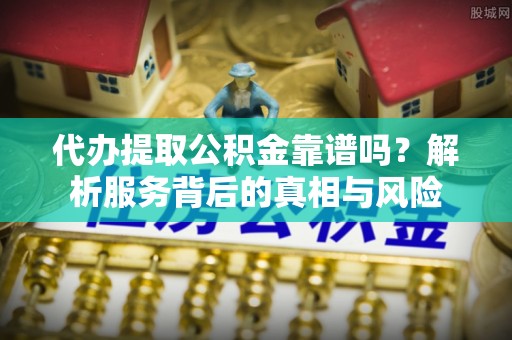 丰镇代办提取公积金靠谱吗？解析服务背后的真相与风险