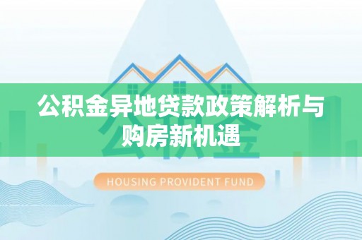 丰镇公积金异地贷款政策解析与购房新机遇