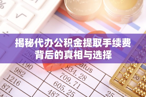 丰镇揭秘代办公积金提取手续费背后的真相与选择