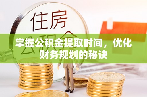 丰镇掌握公积金提取时间，优化财务规划的秘诀