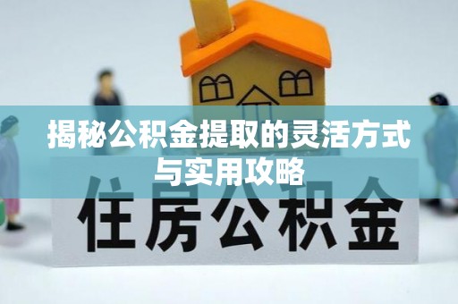 丰镇揭秘公积金提取的灵活方式与实用攻略