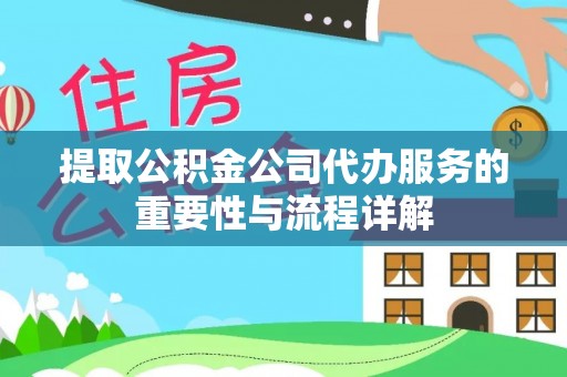 丰镇提取公积金公司代办服务的重要性与流程详解