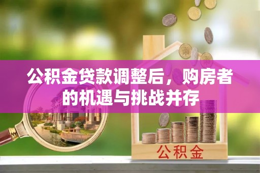 丰镇公积金贷款调整后，购房者的机遇与挑战并存