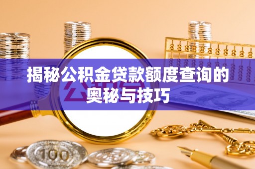 丰镇揭秘公积金贷款额度查询的奥秘与技巧