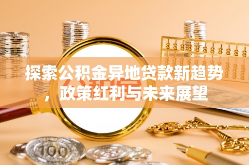 丰镇探索公积金异地贷款新趋势，政策红利与未来展望