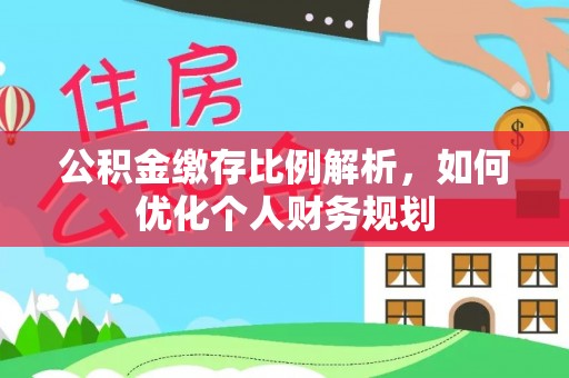 丰镇公积金缴存比例解析，如何优化个人财务规划