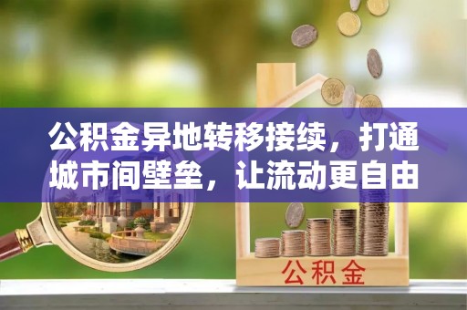 丰镇公积金异地转移接续，打通城市间壁垒，让流动更自由