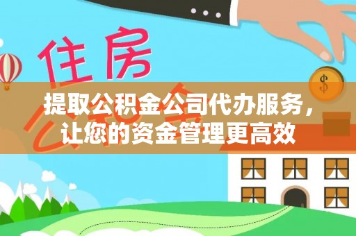 丰镇提取公积金公司代办服务，让您的资金管理更高效