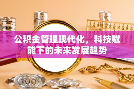 丰镇公积金管理现代化，科技赋能下的未来发展趋势