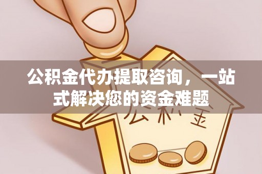 丰镇公积金代办提取咨询，一站式解决您的资金难题