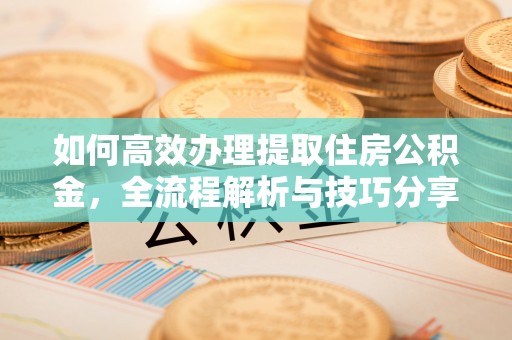 丰镇如何高效办理提取住房公积金，全流程解析与技巧分享
