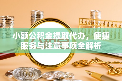 丰镇小额公积金提取代办，便捷服务与注意事项全解析