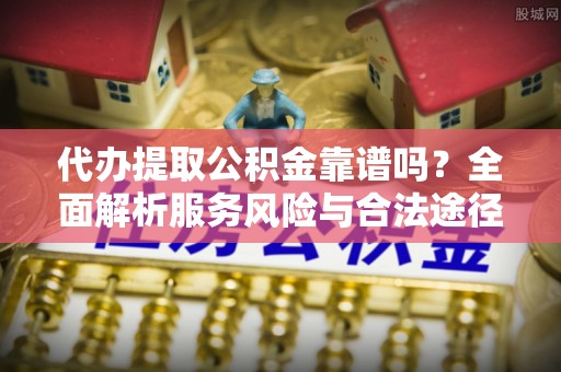丰镇代办提取公积金靠谱吗？全面解析服务风险与合法途径
