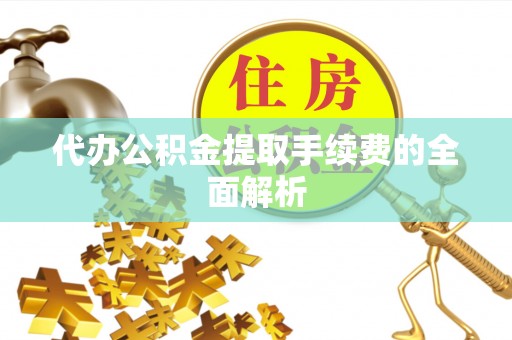 丰镇代办公积金提取手续费的全面解析