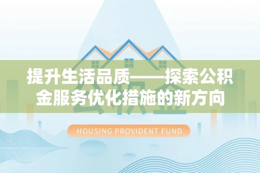 丰镇提升生活品质——探索公积金服务优化措施的新方向