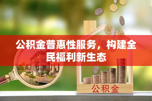 丰镇公积金普惠性服务，构建全民福利新生态