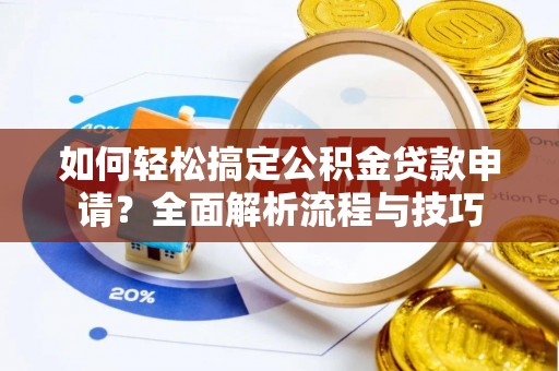 丰镇如何轻松搞定公积金贷款申请？全面解析流程与技巧
