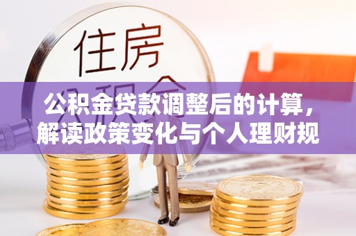 丰镇公积金贷款调整后的计算，解读政策变化与个人理财规划