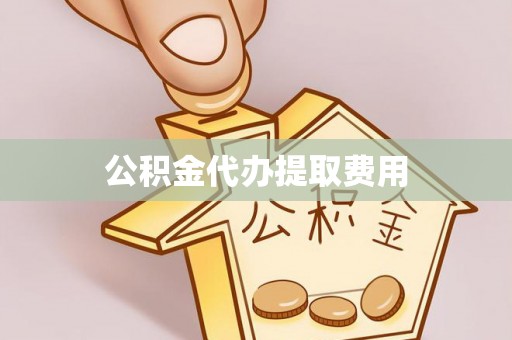 丰镇公积金代办提取费用