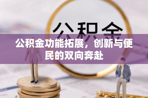 丰镇公积金功能拓展，创新与便民的双向奔赴