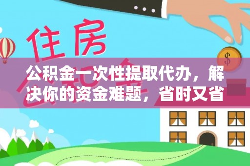 丰镇公积金一次性提取代办，解决你的资金难题，省时又省心